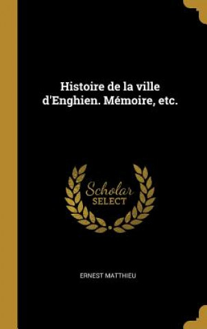 Kniha Histoire de la ville d'Enghien. Mémoire, etc. Ernest Matthieu