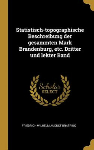 Carte Statistisch-Topographische Beschreibung Der Gesammten Mark Brandenburg, Etc. Dritter Und Lekter Band Friedrich Wilhelm August Bratring