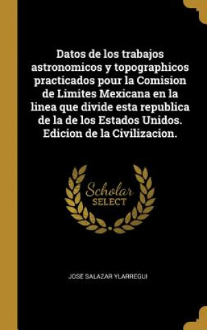 Carte Datos de los trabajos astronomicos y topographicos practicados pour la Comision de Limites Mexicana en la linea que divide esta republica de la de los Jose& Salazar Ylarregui