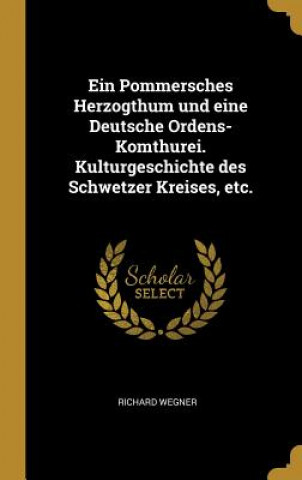 Carte Ein Pommersches Herzogthum Und Eine Deutsche Ordens-Komthurei. Kulturgeschichte Des Schwetzer Kreises, Etc. Richard Wegner
