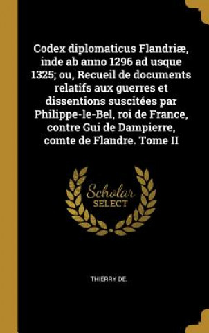 Książka Codex diplomaticus Flandri?, inde ab anno 1296 ad usque 1325; ou, Recueil de documents relatifs aux guerres et dissentions suscitées par Philippe-le-B Thierry de