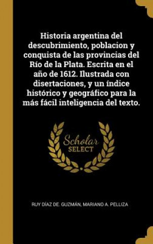 Kniha Historia argentina del descubrimiento, poblacion y conquista de las provincias del Río de la Plata. Escrita en el a?o de 1612. Ilustrada con disertaci Ruy Diaz De Guzman