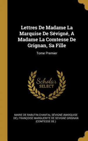 Kniha Lettres De Madame La Marquise De Sévigné, A Madame La Comtesse De Grignan, Sa Fille: Tome Premier Marie De Rabutin-Chantal Sevigne (Marq