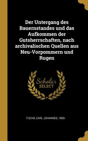 Książka Der Untergang Des Bauernstandes Und Das Aufkommen Der Gutsherrschaften, Nach Archivalischen Quellen Aus Neu-Vorpommern Und Rugen Carl Johannes Fuchs