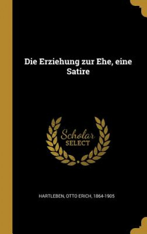 Книга Die Erziehung Zur Ehe, Eine Satire Otto Erich Hartleben