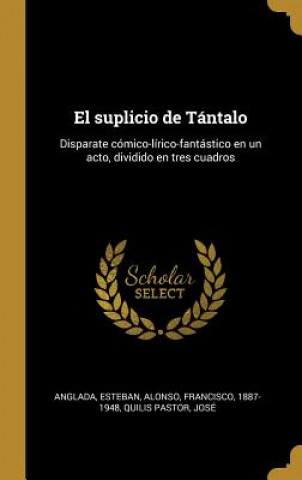 Kniha El suplicio de Tántalo: Disparate cómico-lírico-fantástico en un acto, dividido en tres cuadros Esteban Anglada