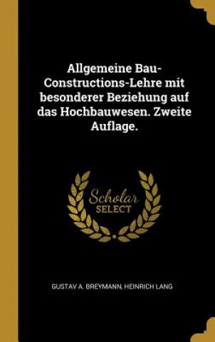 Książka Allgemeine Bau-Constructions-Lehre Mit Besonderer Beziehung Auf Das Hochbauwesen. Zweite Auflage. Gustav A. Breymann