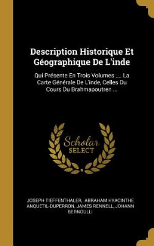 Könyv Description Historique Et Géographique De L'inde: Qui Présente En Trois Volumes .... La Carte Générale De L'inde, Celles Du Cours Du Brahmapoutren ... Joseph Tieffenthaler