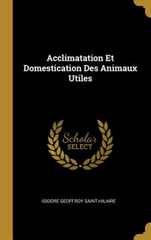 Livre Acclimatation Et Domestication Des Animaux Utiles Isidore Geoffroy Saint-Hilaire