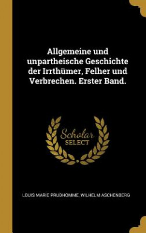 Kniha Allgemeine Und Unpartheische Geschichte Der Irrthümer, Felher Und Verbrechen. Erster Band. Louis Marie Prudhomme