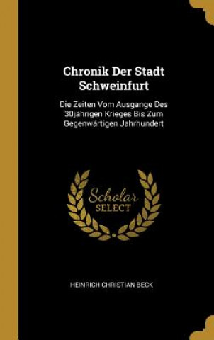 Carte Chronik Der Stadt Schweinfurt: Die Zeiten Vom Ausgange Des 30jährigen Krieges Bis Zum Gegenwärtigen Jahrhundert Heinrich Christian Beck