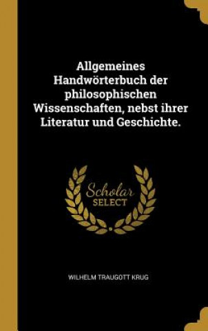 Carte Allgemeines Handwörterbuch Der Philosophischen Wissenschaften, Nebst Ihrer Literatur Und Geschichte. Wilhelm Traugott Krug