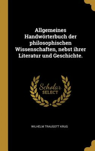 Livre Allgemeines Handwörterbuch Der Philosophischen Wissenschaften, Nebst Ihrer Literatur Und Geschichte. Wilhelm Traugott Krug