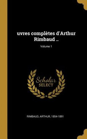 Könyv uvres compl?tes d'Arthur Rimbaud ..; Volume 1 Arthur Rimbaud