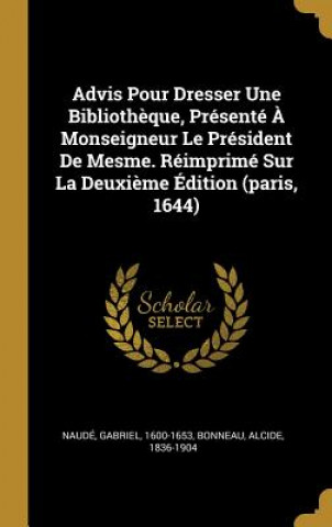Kniha Advis Pour Dresser Une Biblioth?que, Présenté ? Monseigneur Le Président De Mesme. Réimprimé Sur La Deuxi?me Édition (paris, 1644) Gabriel Naude