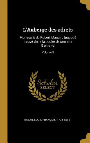 Book L'Auberge des adrets: Manuscrit de Robert Macaire [pseud.] trouvé dans la poche de son ami Bertrand; Volume 3 Louis Francois Raban