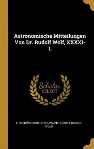 Livre Astronomische Mitteilungen Von Dr. Rudolf Wolf, XXXXI-L Eidgenossische Sternwarte Zurich