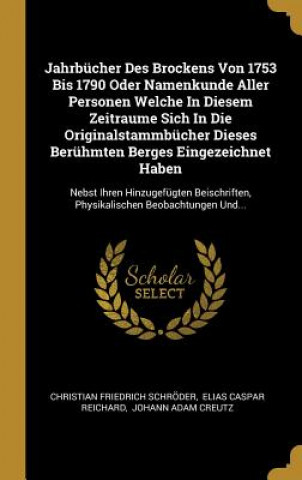 Книга Jahrbücher Des Brockens Von 1753 Bis 1790 Oder Namenkunde Aller Personen Welche in Diesem Zeitraume Sich in Die Originalstammbücher Dieses Berühmten B Christian Friedrich Schroder