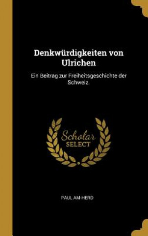Kniha Denkwürdigkeiten Von Ulrichen: Ein Beitrag Zur Freiheitsgeschichte Der Schweiz. Paul Am-Herd