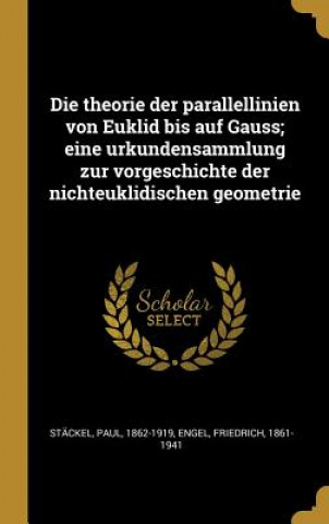 Kniha Die Theorie Der Parallellinien Von Euklid Bis Auf Gauss; Eine Urkundensammlung Zur Vorgeschichte Der Nichteuklidischen Geometrie Paul Stackel