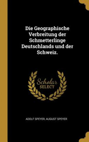 Kniha Die Geographische Verbreitung Der Schmetterlinge Deutschlands Und Der Schweiz. Adolf Speyer