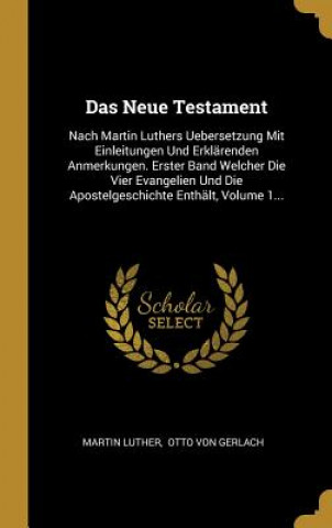 Carte Das Neue Testament: Nach Martin Luthers Uebersetzung Mit Einleitungen Und Erklärenden Anmerkungen. Erster Band Welcher Die Vier Evangelien Martin Luther