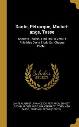 Carte Dante, Pétrarque, Michel-ange, Tasse: Sonnets Choisis, Traduits En Vers Et Précédés D'une Étude Sur Chaque Poëte... Dante Alighieri