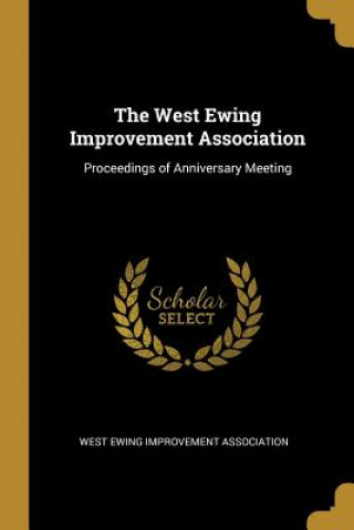 Книга The West Ewing Improvement Association: Proceedings of Anniversary Meeting West Ewing Improvement Association