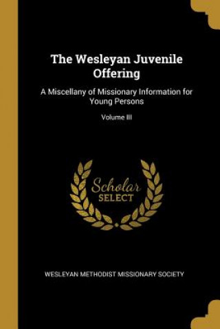 Βιβλίο The Wesleyan Juvenile Offering: A Miscellany of Missionary Information for Young Persons; Volume III Wesleyan Methodist Missionary Society