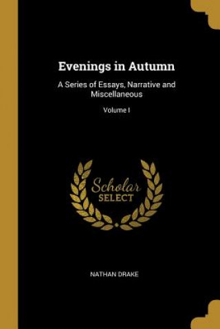 Knjiga Evenings in Autumn: A Series of Essays, Narrative and Miscellaneous; Volume I Nathan Drake