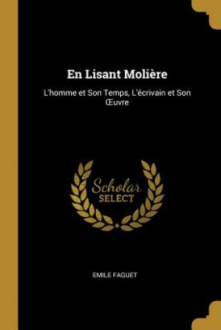 Kniha En Lisant Moli?re: L'homme et Son Temps, L'écrivain et Son OEuvre Emile Faguet