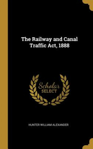 Kniha The Railway and Canal Traffic Act, 1888 Hunter William Alexander