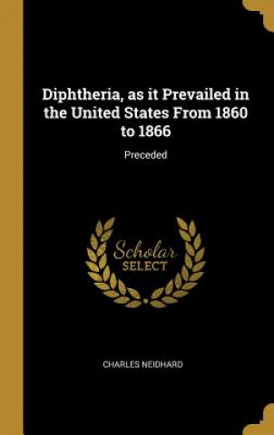 Carte Diphtheria, as it Prevailed in the United States From 1860 to 1866: Preceded Charles Neidhard