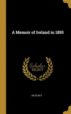 Carte A Memoir of Ireland in 1850 An Ex-M P.