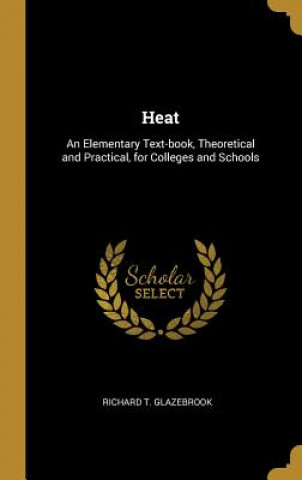 Könyv Heat: An Elementary Text-book, Theoretical and Practical, for Colleges and Schools Richard T. Glazebrook