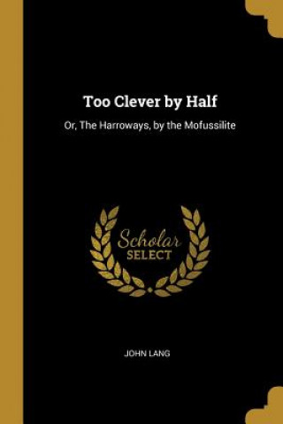 Book Too Clever by Half: Or, The Harroways, by the Mofussilite John Lang