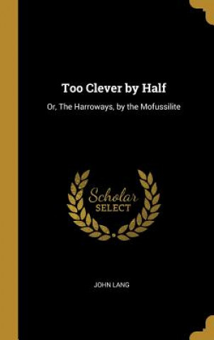 Könyv Too Clever by Half: Or, The Harroways, by the Mofussilite John Lang