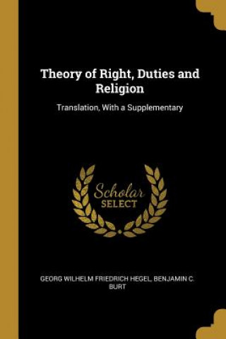 Kniha Theory of Right, Duties and Religion: Translation, With a Supplementary Benjamin C. Bur Wilhelm Friedrich Hegel