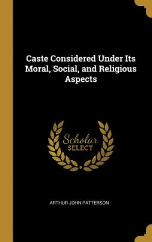 Carte Caste Considered Under Its Moral, Social, and Religious Aspects Arthur John Patterson