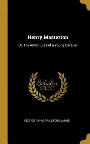 Książka Henry Masterton: Or, The Adventures of a Young Cavalier George Payne Rainsford James