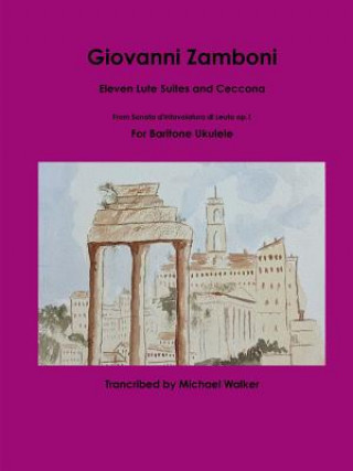 Kniha Giovanni Zamboni: Eleven Lute Suites and Ceccona From Sonata d'Intavolatura di Leuto op.1 For Baritone Ukulele Michael Walker