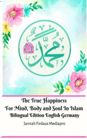 Książka True Happiness For Mind, Body and Soul In Islam Bilingual Edition English Germany Jannah Firdaus Mediapro