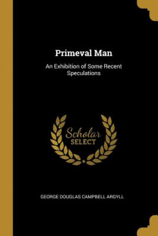 Carte Primeval Man: An Exhibition of Some Recent Speculations George Douglas Campbell Argyll