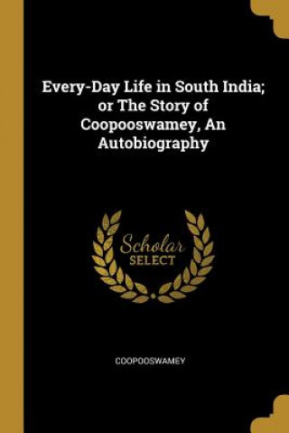 Könyv Every-Day Life in South India; or The Story of Coopooswamey, An Autobiography Coopooswamey