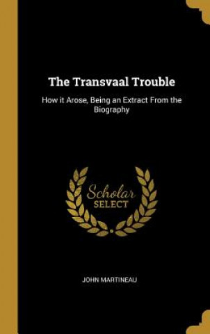 Kniha The Transvaal Trouble: How it Arose, Being an Extract From the Biography John Martineau