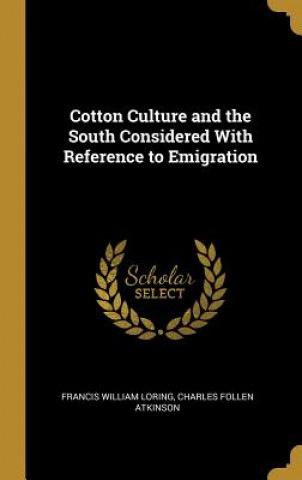 Könyv Cotton Culture and the South Considered With Reference to Emigration Charles Follen Atkinson William Loring