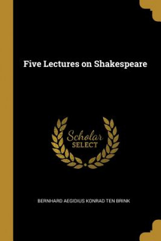 Carte Five Lectures on Shakespeare Bernhard Aegidius Konrad Ten Brink