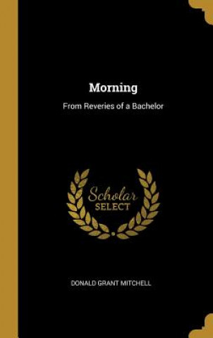 Knjiga Morning: From Reveries of a Bachelor Donald Grant Mitchell