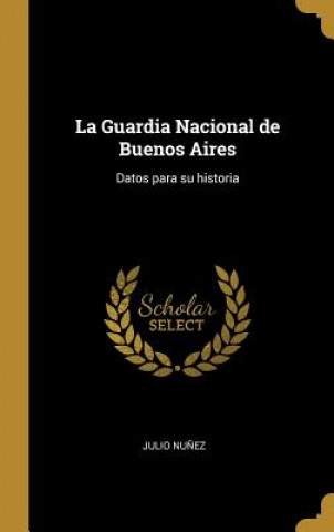 Kniha La Guardia Nacional de Buenos Aires: Datos para su historia Julio Nunez