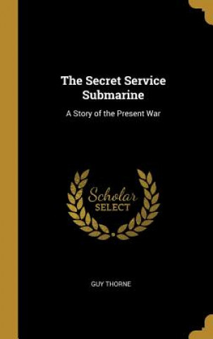 Book The Secret Service Submarine: A Story of the Present War Guy Thorne